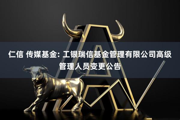 仁信 传媒基金: 工银瑞信基金管理有限公司高级管理人员变更公告