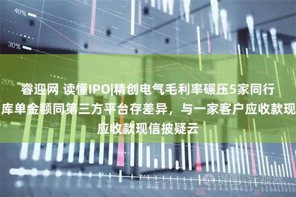 睿迎网 读懂IPO|精创电气毛利率碾压5家同行，财务出库单金额同第三方平台存差异，与一家客户应收款现信披疑云