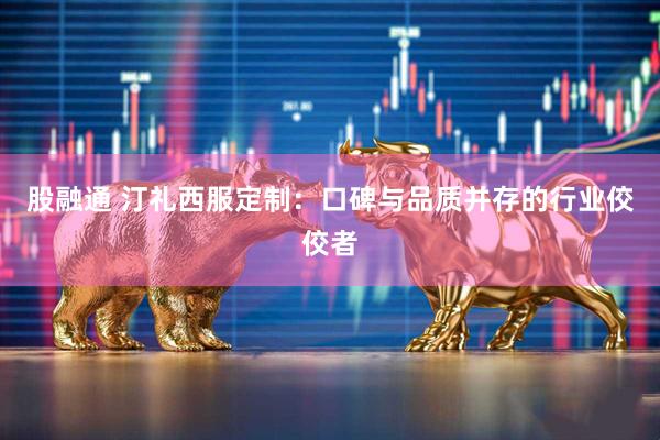 股融通 汀礼西服定制：口碑与品质并存的行业佼佼者