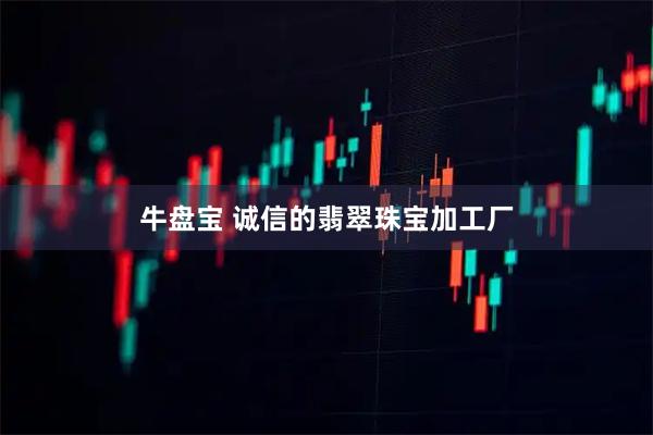 牛盘宝 诚信的翡翠珠宝加工厂