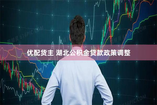 优配货主 湖北公积金贷款政策调整