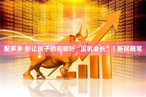 配多多 别让孩子的前额叶“没机会长”丨新民随笔