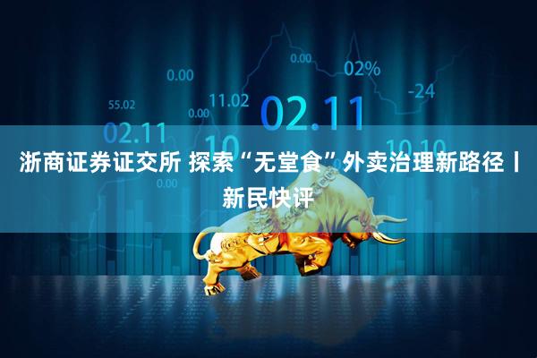 浙商证券证交所 探索“无堂食”外卖治理新路径丨新民快评